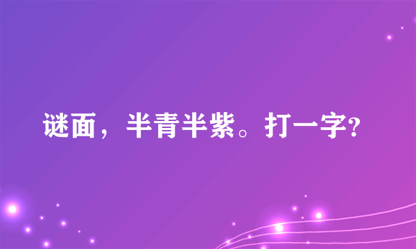 谜面，半青半紫。打一字？