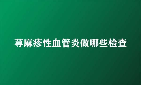 荨麻疹性血管炎做哪些检查