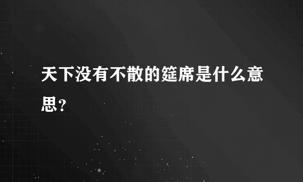 天下没有不散的筵席是什么意思？