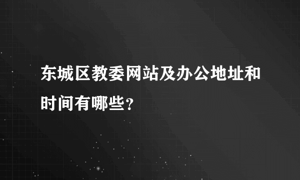 东城区教委网站及办公地址和时间有哪些？