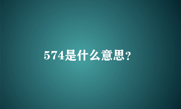 574是什么意思？