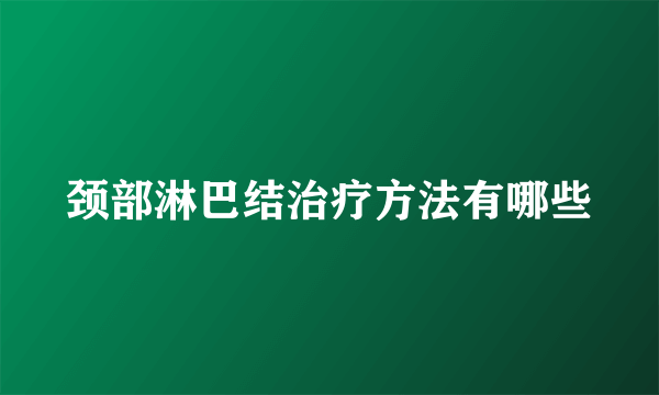 颈部淋巴结治疗方法有哪些