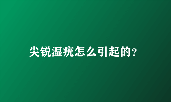 尖锐湿疣怎么引起的？