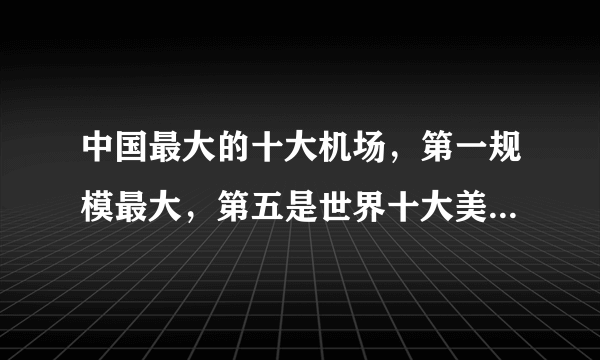 中国最大的十大机场，第一规模最大，第五是世界十大美丽机场之一