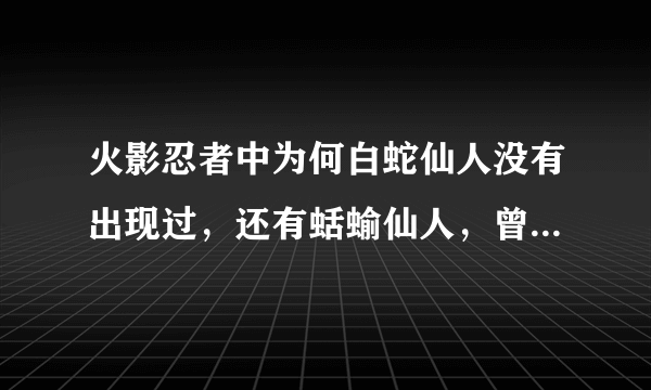 火影忍者中为何白蛇仙人没有出现过，还有蛞蝓仙人，曾经兜就学会了仙术在湿骨林，这说明湿骨林是