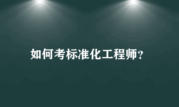 如何考标准化工程师？