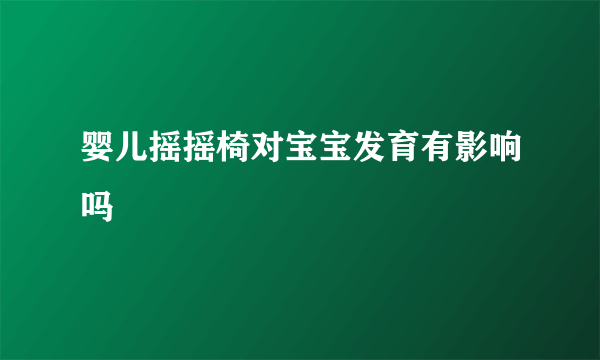 婴儿摇摇椅对宝宝发育有影响吗