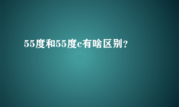 55度和55度c有啥区别？