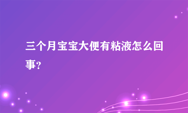 三个月宝宝大便有粘液怎么回事？