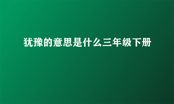 犹豫的意思是什么三年级下册