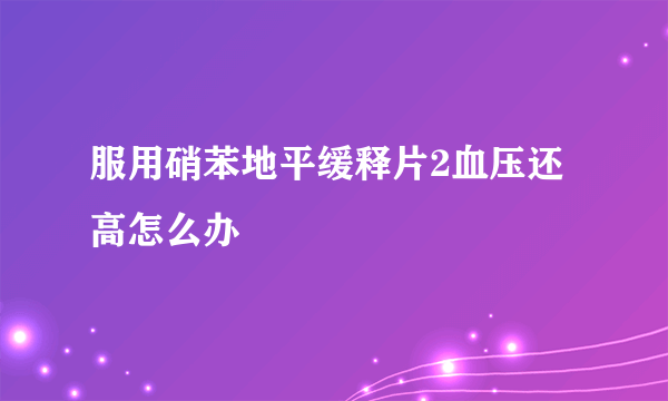 服用硝苯地平缓释片2血压还高怎么办