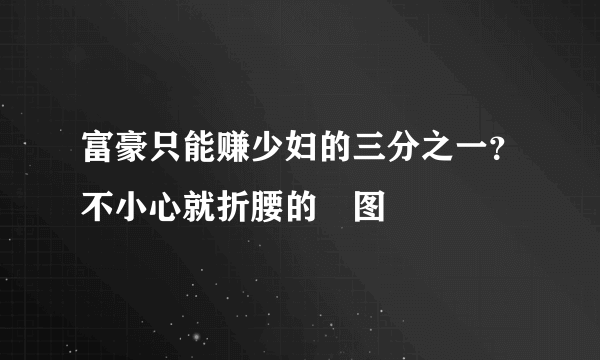 富豪只能赚少妇的三分之一？不小心就折腰的囧图