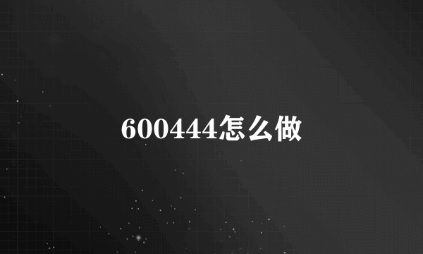 600444怎么做