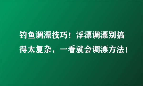 钓鱼调漂技巧！浮漂调漂别搞得太复杂，一看就会调漂方法！