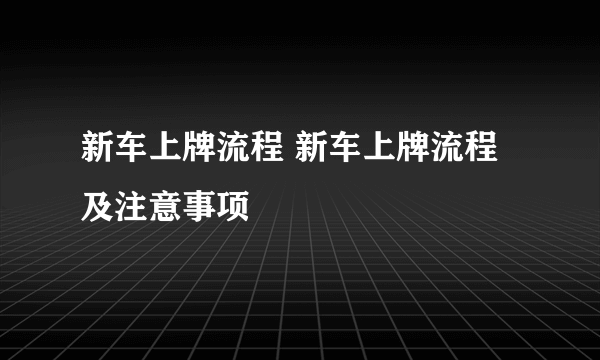 新车上牌流程 新车上牌流程及注意事项