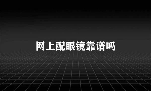 网上配眼镜靠谱吗