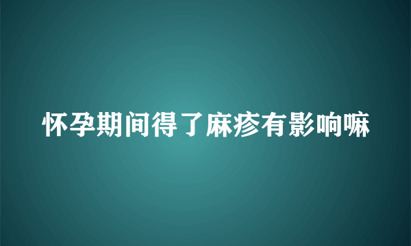 怀孕期间得了麻疹有影响嘛