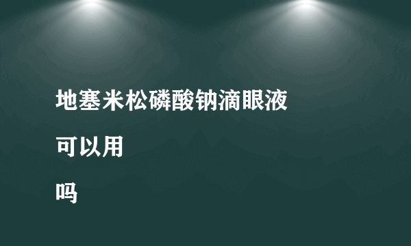 地塞米松磷酸钠滴眼液
可以用吗