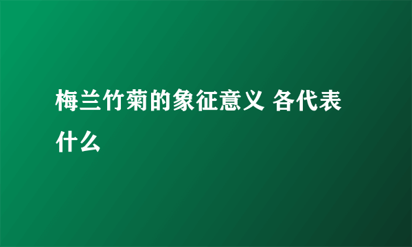 梅兰竹菊的象征意义 各代表什么