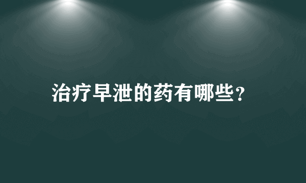 治疗早泄的药有哪些？