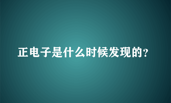 正电子是什么时候发现的？