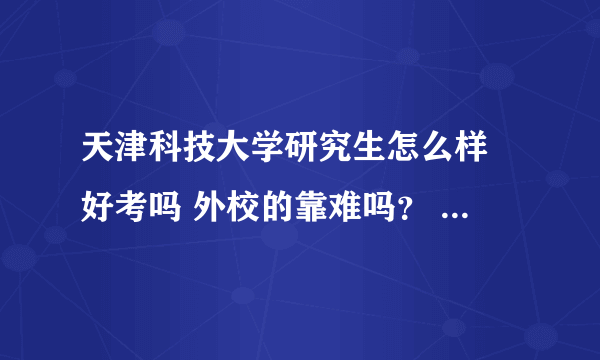 天津科技大学研究生怎么样 好考吗 外校的靠难吗？ 我是应用化学专业的？