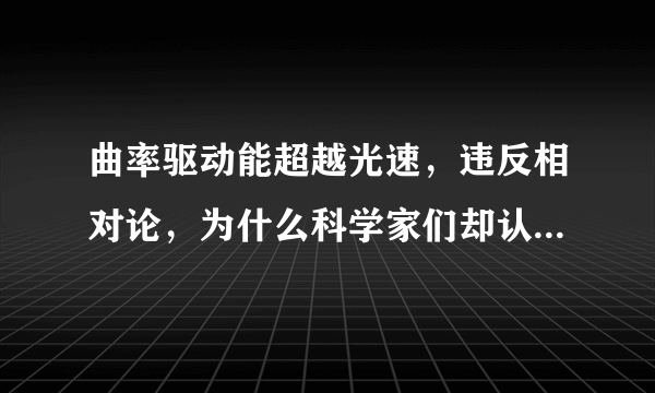 曲率驱动能超越光速，违反相对论，为什么科学家们却认为能实现？