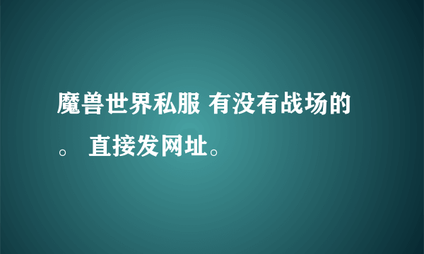 魔兽世界私服 有没有战场的。 直接发网址。