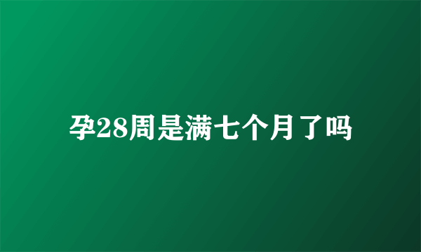 孕28周是满七个月了吗