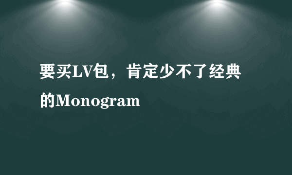 要买LV包，肯定少不了经典的Monogram