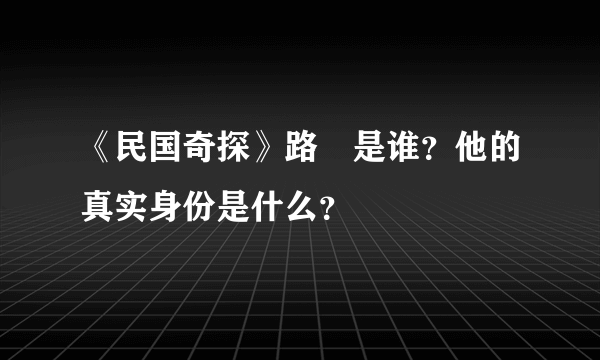 《民国奇探》路垚是谁？他的真实身份是什么？