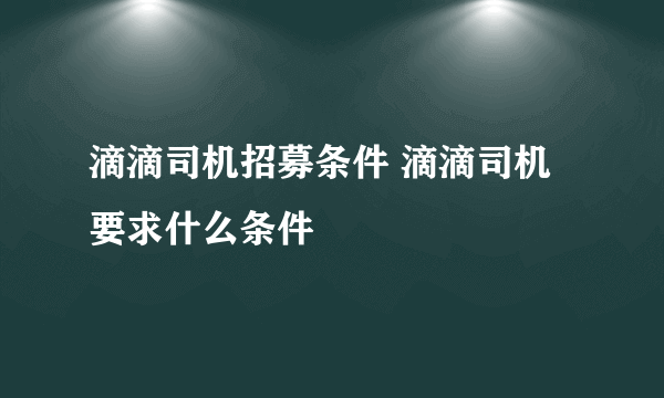 滴滴司机招募条件 滴滴司机要求什么条件