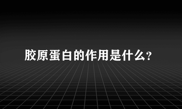 胶原蛋白的作用是什么？