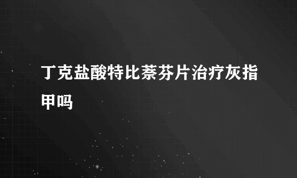 丁克盐酸特比萘芬片治疗灰指甲吗