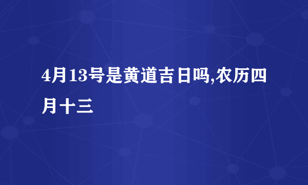 4月13号是黄道吉日吗,农历四月十三