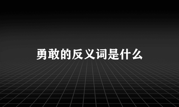 勇敢的反义词是什么