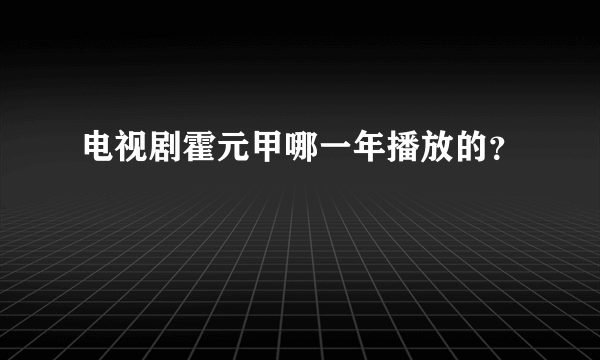 电视剧霍元甲哪一年播放的？