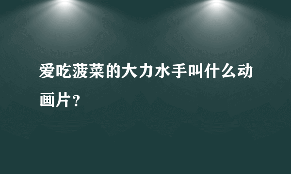 爱吃菠菜的大力水手叫什么动画片？