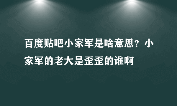 百度贴吧小家军是啥意思？小家军的老大是歪歪的谁啊