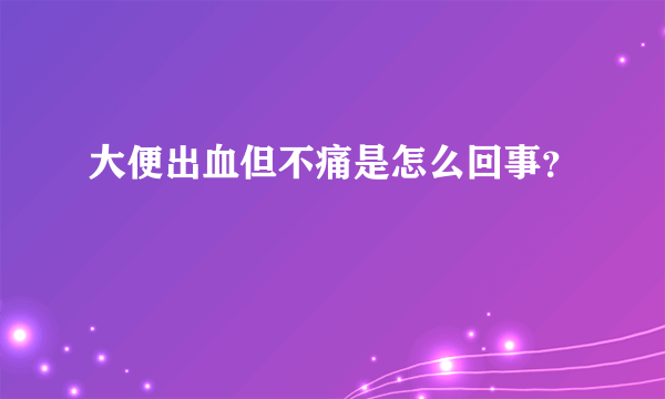 大便出血但不痛是怎么回事？