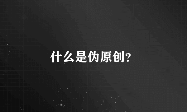 什么是伪原创？