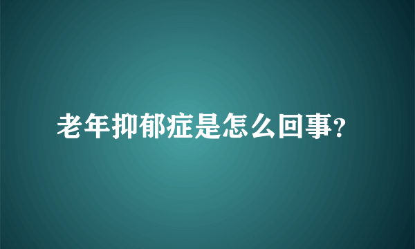 老年抑郁症是怎么回事？