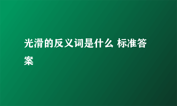 光滑的反义词是什么 标准答案