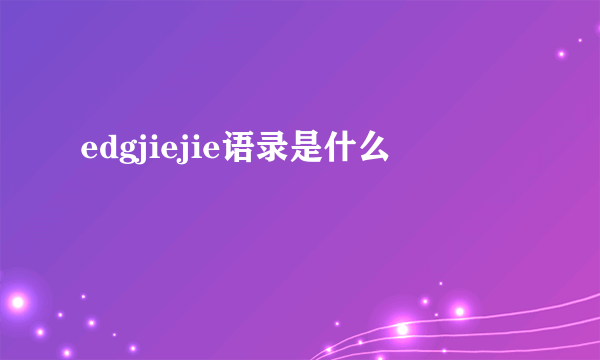 edgjiejie语录是什么