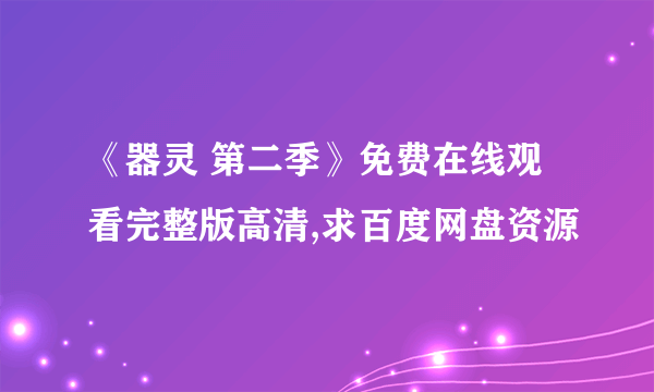 《器灵 第二季》免费在线观看完整版高清,求百度网盘资源