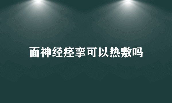 面神经痉挛可以热敷吗