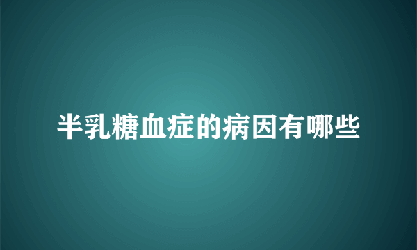 半乳糖血症的病因有哪些