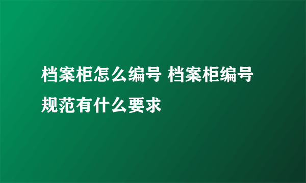 档案柜怎么编号 档案柜编号规范有什么要求