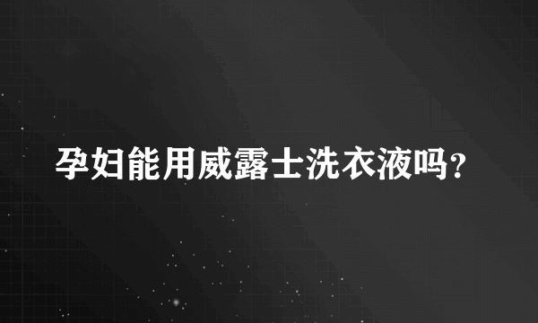 孕妇能用威露士洗衣液吗？