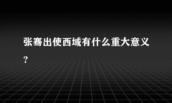 张骞出使西域有什么重大意义？